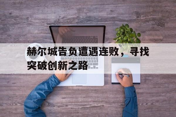 赫尔城告负遭遇连败，寻找突破创新之路的简单介绍