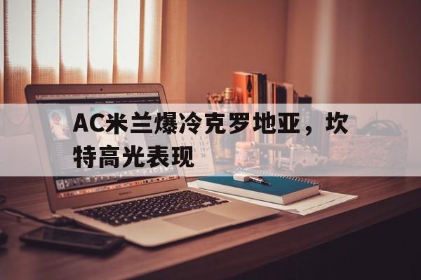 包含AC米兰爆冷克罗地亚，坎特高光表现的词条